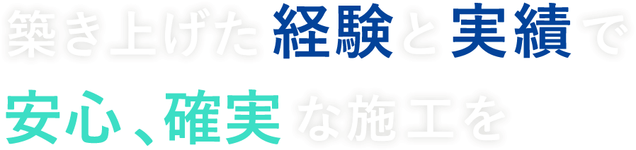 築き上げた経験と実績で安心、確実な施工を